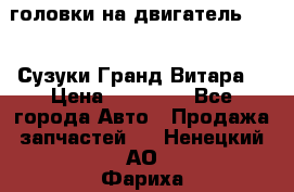 головки на двигатель H27A (Сузуки Гранд Витара) › Цена ­ 32 000 - Все города Авто » Продажа запчастей   . Ненецкий АО,Фариха д.